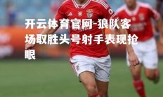 开云体育官网-狼队客场取胜头号射手表现抢眼