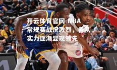 开云体育官网-NBA常规赛战况激烈，各队实力逐渐显现领先