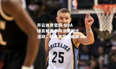 开云体育官网-NBA球员被曝参与涉黑团伙活动，职业生涯受威胁