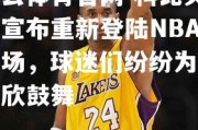 开云体育官网-科比突然宣布重新登陆NBA赛场，球迷们纷纷为之欢欣鼓舞