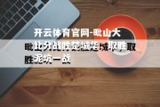 开云体育官网-毗山大比分战胜楚城华，取胜泥坑一战