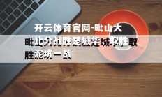 开云体育官网-毗山大比分战胜楚城华，取胜泥坑一战