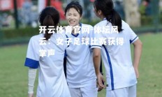 开云体育官网-体坛风云：女子足球比赛获得掌声