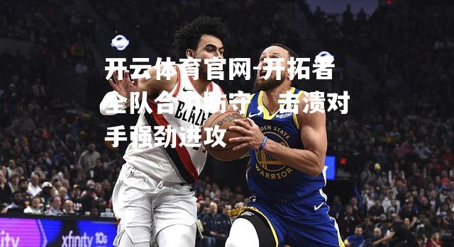 开拓者全队合力防守，击溃对手强劲进攻