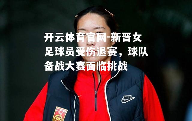 新晋女足球员受伤退赛，球队备战大赛面临挑战