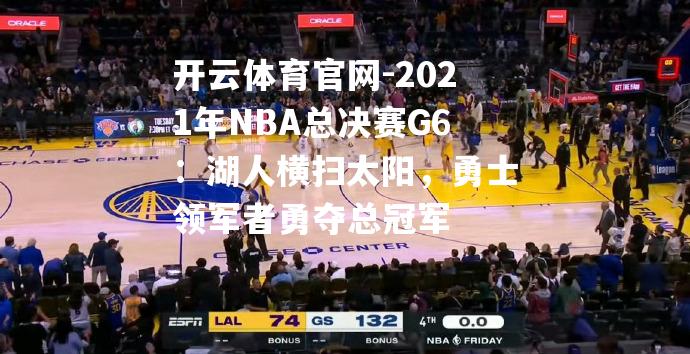 2021年NBA总决赛G6：湖人横扫太阳，勇士领军者勇夺总冠军