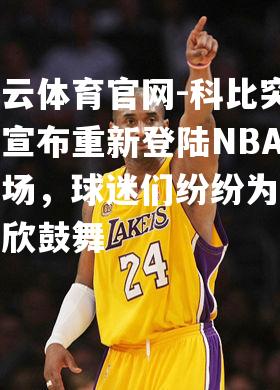 科比突然宣布重新登陆NBA赛场，球迷们纷纷为之欢欣鼓舞